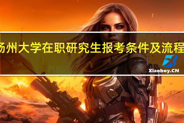 扬州大学在职研究生报考条件及流程是什么