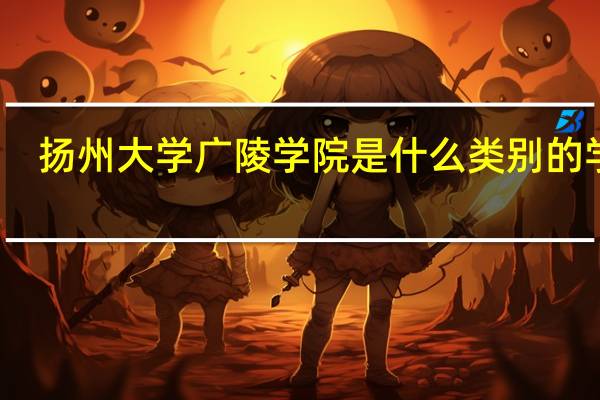 扬州大学广陵学院是什么类别的学校