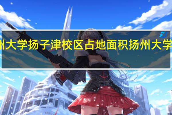 扬州大学扬子津校区占地面积 扬州大学中心校区