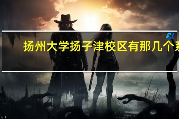 扬州大学扬子津校区有那几个系