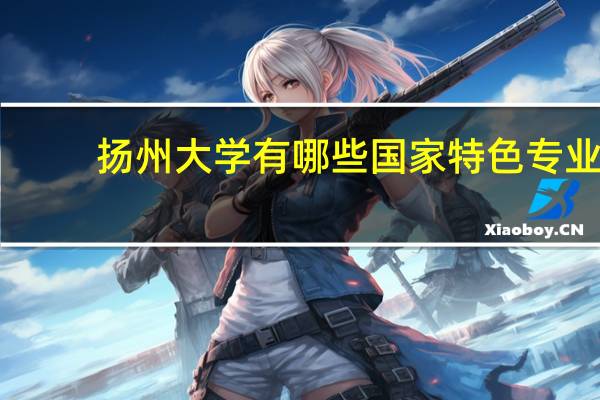 扬州大学有哪些国家特色专业
