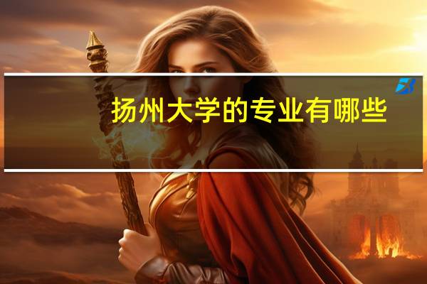 扬州大学的专业有哪些