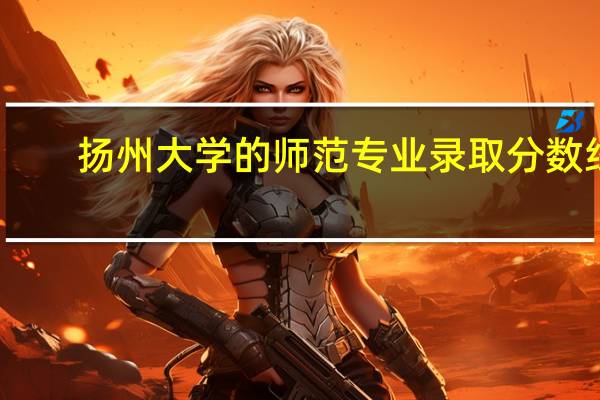 扬州大学的师范专业录取分数线