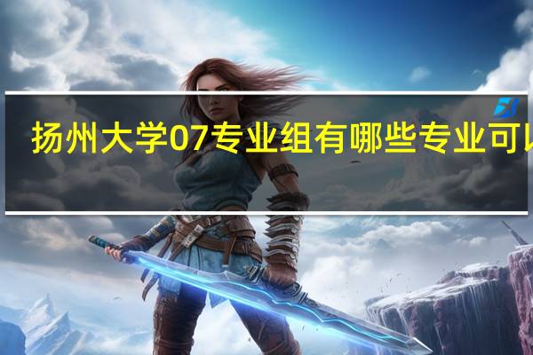扬州大学07专业组有哪些专业可以报