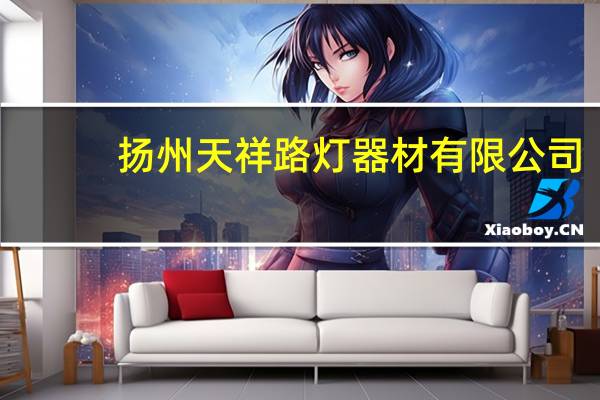 扬州天祥路灯器材有限公司（扬州天祥电子电器怎么样 我想到这家公司做电器销售员 不知）