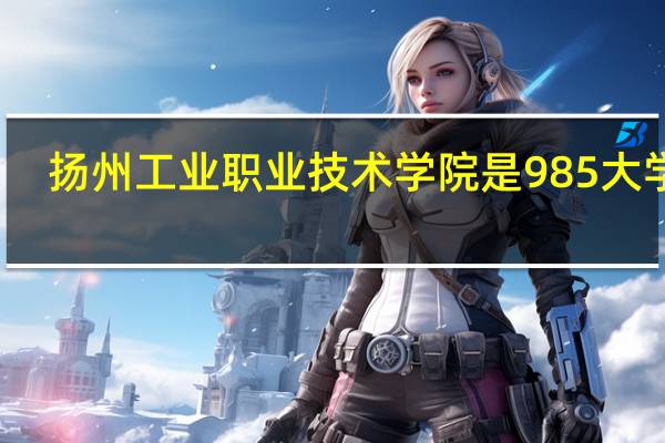 扬州工业职业技术学院是985大学吗