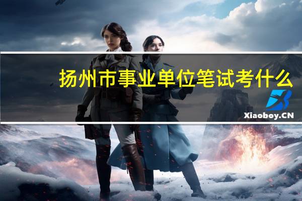 扬州市事业单位笔试考什么