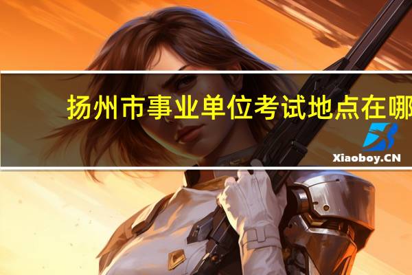 扬州市事业单位考试地点在哪