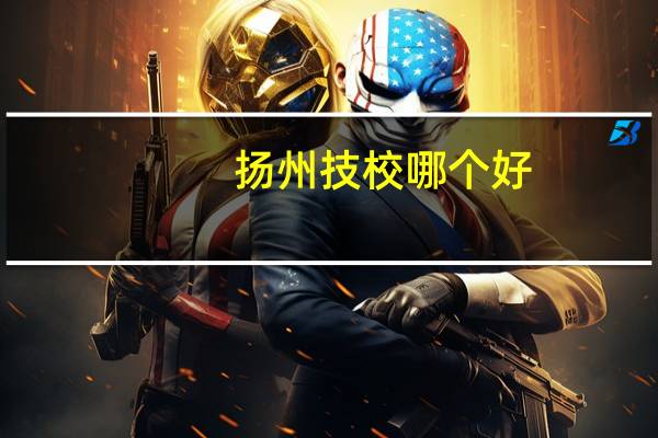扬州技校哪个好