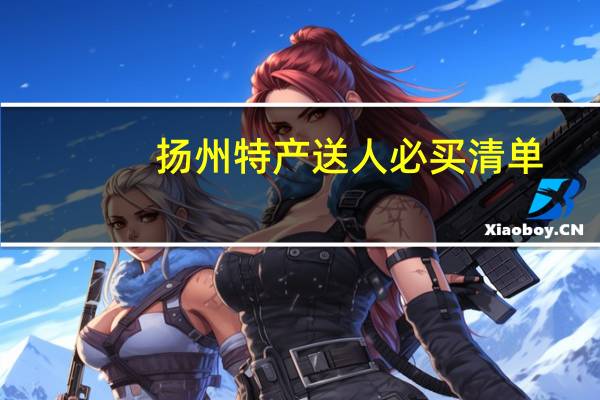 扬州特产送人必买清单