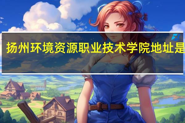 扬州环境资源职业技术学院地址是什么
