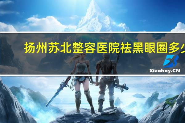 扬州苏北整容医院祛黑眼圈多少钱？玻尿酸去黑眼圈多少钱