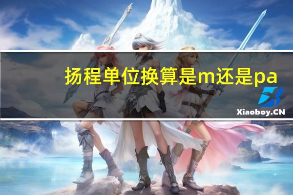 扬程单位换算是m还是pa（扬程单位）