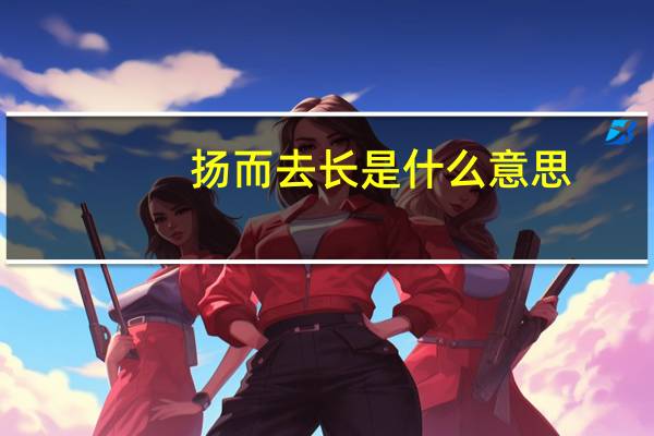 扬而去长是什么意思