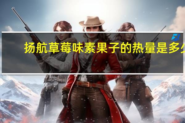 扬航 草莓味素果子的热量是多少