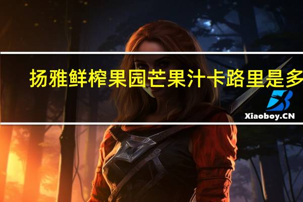 扬雅鲜榨果园 芒果汁卡路里是多少