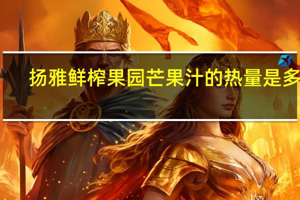 扬雅鲜榨果园 芒果汁的热量是多少