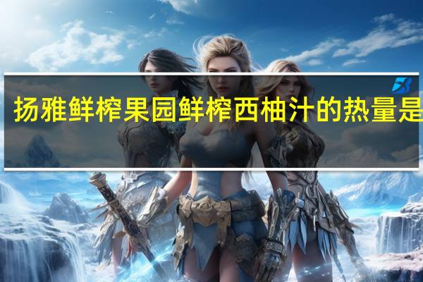 扬雅鲜榨果园 鲜榨西柚汁的热量是多少