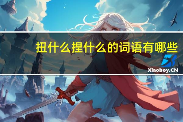 扭什么捏什么的词语有哪些?