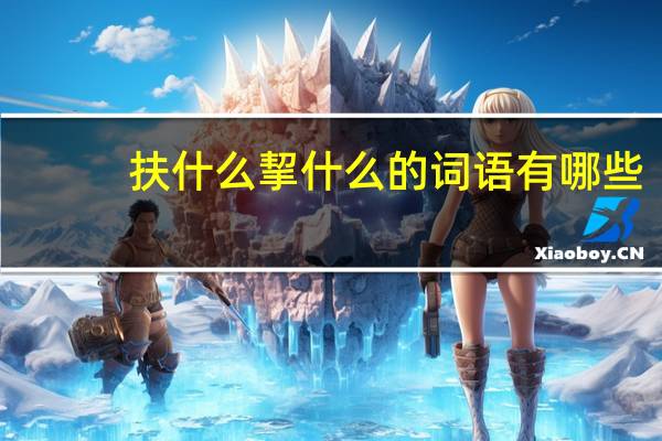 扶什么挈什么的词语有哪些?