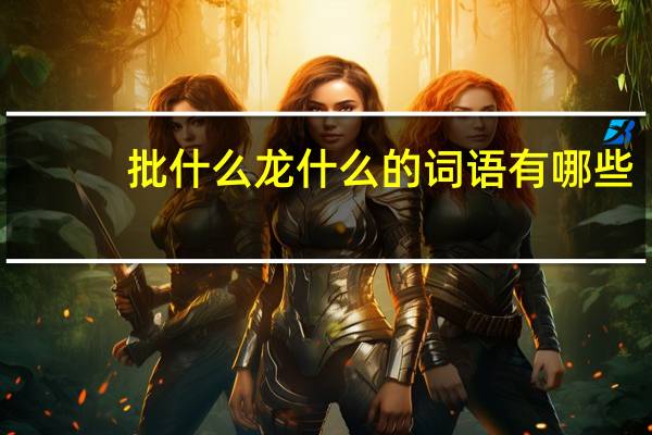 批什么龙什么的词语有哪些?
