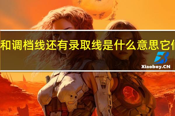 批次线和调档线还有录取线是什么意思 它们有什么作用