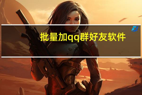 批量加qq群好友软件（qq群加好友软件）