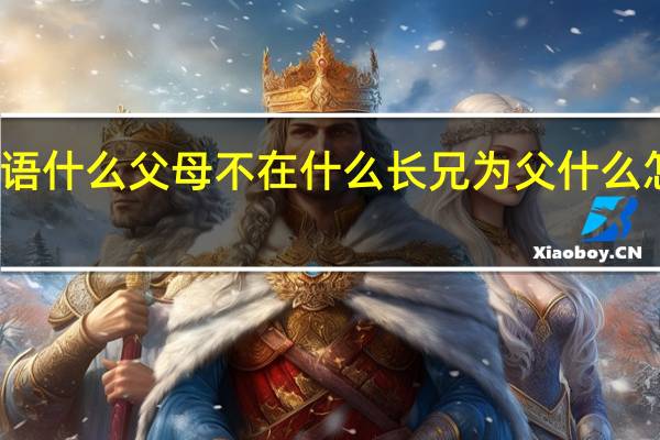 找一句成语什么父母不在什么长兄为父什么怎么回答这句话