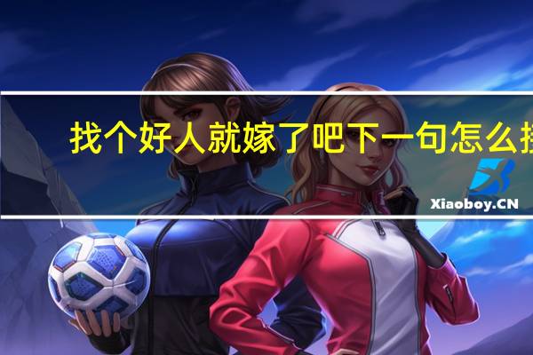 找个好人就嫁了吧下一句怎么接（找个好人就嫁了吧）