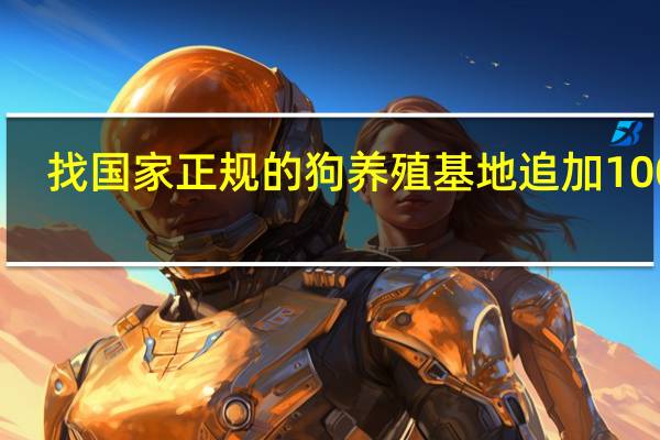 找国家正规的狗养殖基地 追加100分