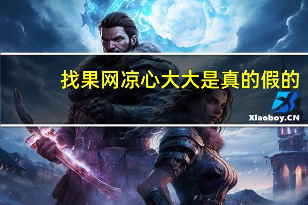 找果网凉心大大是真的假的（找果网）