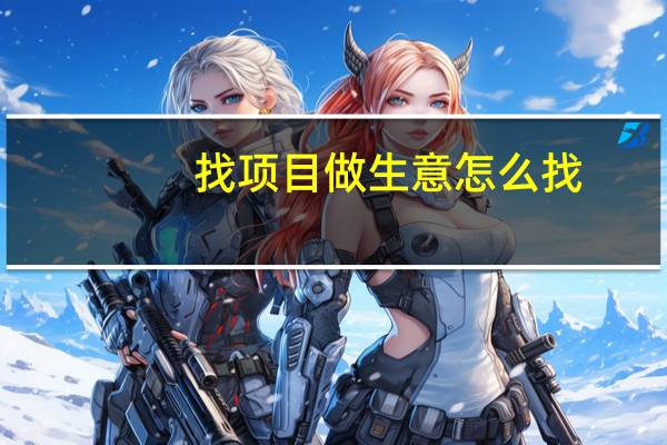 找项目做生意怎么找（找项目做生意）