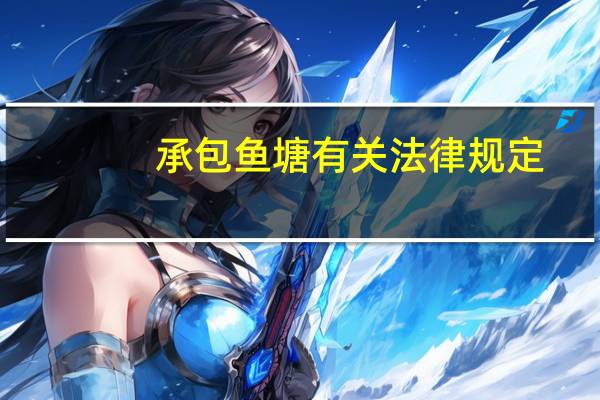承包鱼塘有关法律规定（承包鱼塘什么意思）
