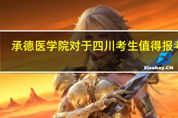 承德医学院对于四川考生值得报考吗