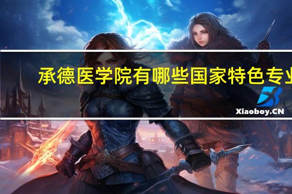 承德医学院有哪些国家特色专业