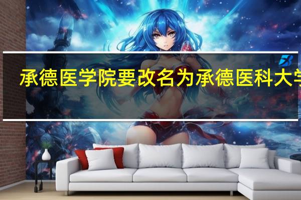 承德医学院要改名为承德医科大学吗