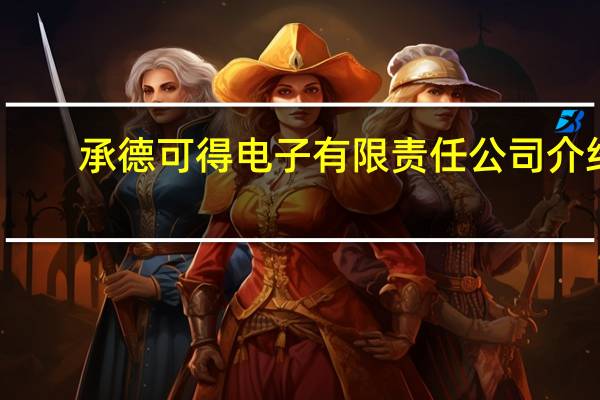 承德可得电子有限责任公司介绍