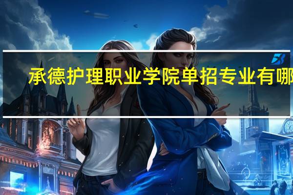 承德护理职业学院单招专业有哪些