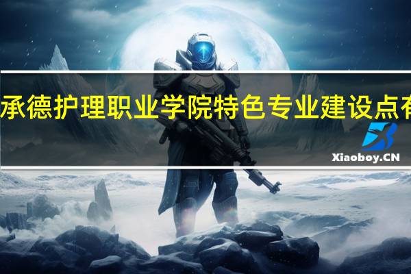 承德护理职业学院特色专业建设点有哪些