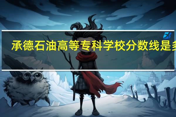 承德石油高等专科学校分数线是多少