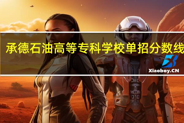 承德石油高等专科学校单招分数线多少
