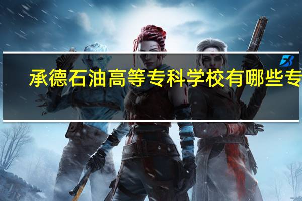 承德石油高等专科学校有哪些专业