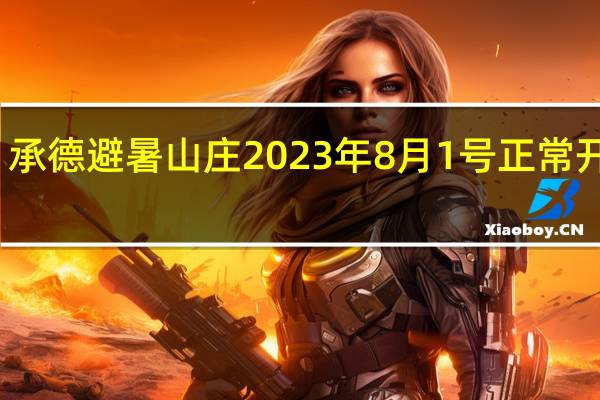 承德避暑山庄2023年8月1号正常开放吗