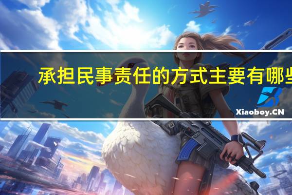 承担民事责任的方式主要有哪些?（承担民事责任的方式主要有）