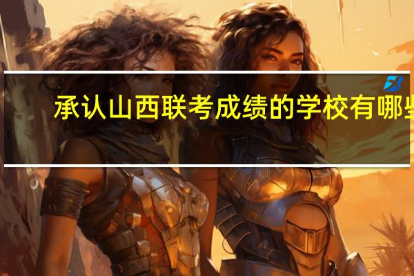 承认山西联考成绩的学校有哪些