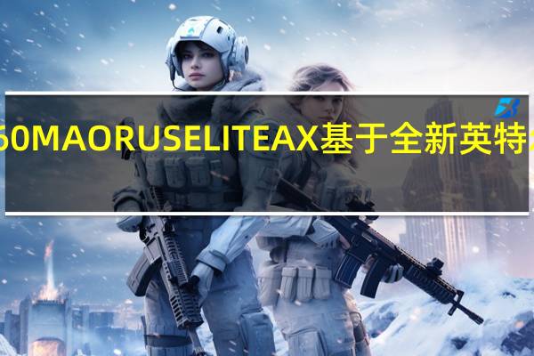 技嘉小雕WIFIB760MAORUSELITEAX基于全新英特尔B760系列芯片组打造