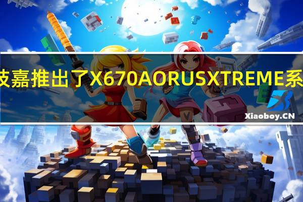 技嘉推出了X670AORUSXTREME系列主板