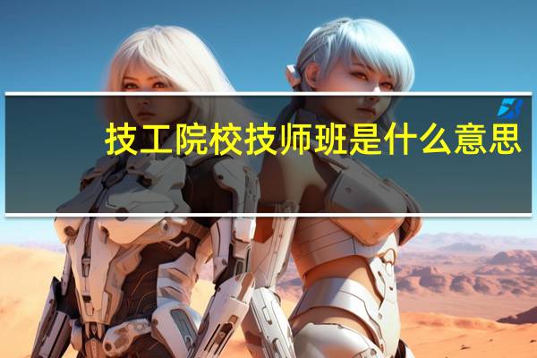 技工院校技师班是什么意思