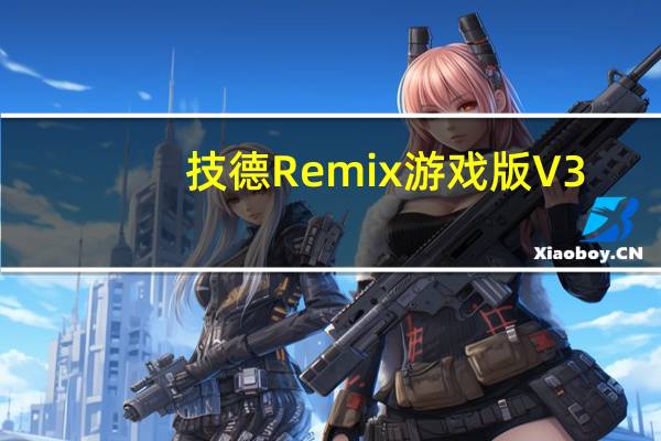 技德Remix游戏版 V3.0 官方免费版（技德Remix游戏版 V3.0 官方免费版功能简介）