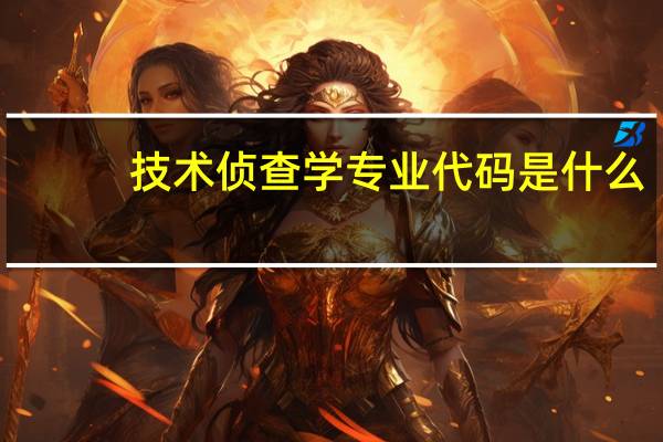 技术侦查学专业代码是什么